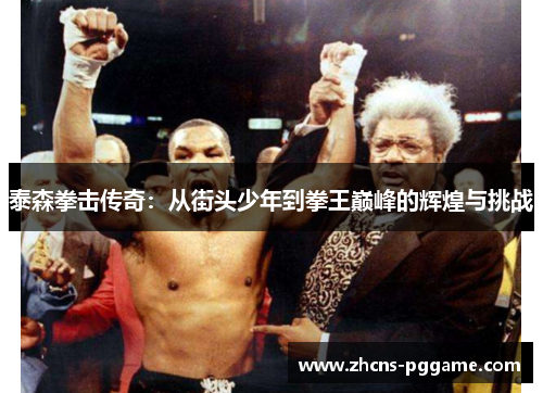 泰森拳击传奇:从街头少年到拳王巅峰的辉煌与挑战 泰森拳击传奇:从街头少年到拳王巅峰的辉煌与挑战