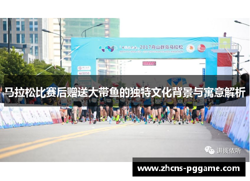 马拉松比赛后赠送大带鱼的独特文化背景与寓意解析 马拉松比赛后赠送大带鱼的独特文化背景与寓意解析