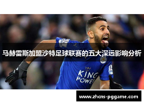 马赫雷斯加盟沙特足球联赛的五大深远影响分析