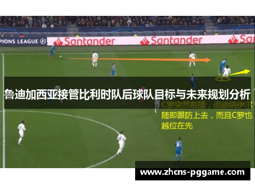 鲁迪加西亚接管比利时队后球队目标与未来规划分析