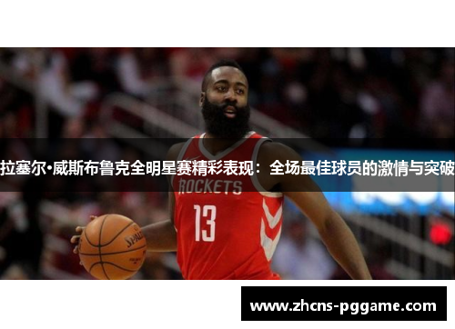 拉塞尔·威斯布鲁克全明星赛精彩表现：全场最佳球员的激情与突破