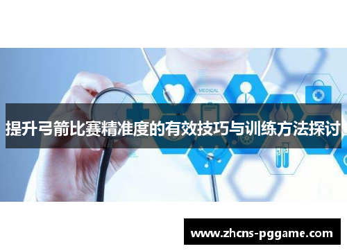 提升弓箭比赛精准度的有效技巧与训练方法探讨