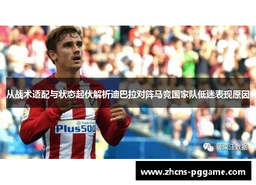 从战术适配与状态起伏解析迪巴拉对阵马竞国家队低迷表现原因 从战术适配与状态起伏解析迪巴拉对阵马竞国家队低迷表现原因