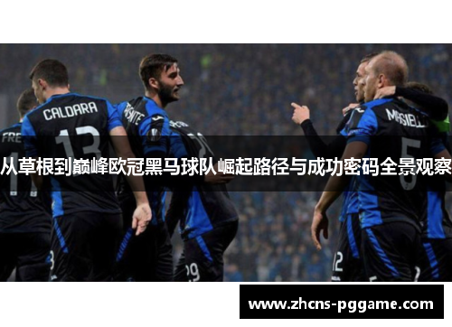 从草根到巅峰欧冠黑马球队崛起路径与成功密码全景观察 从草根到巅峰欧冠黑马球队崛起路径与成功密码全景观察