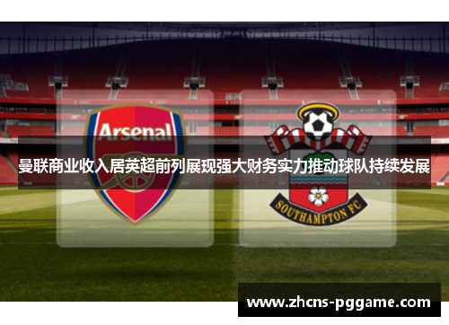 曼联商业收入居英超前列展现强大财务实力推动球队持续发展