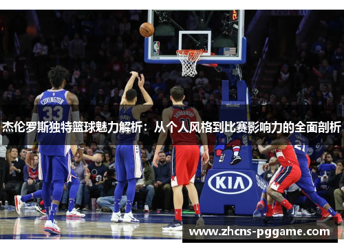 杰伦罗斯独特篮球魅力解析:从个人风格到比赛影响力的全面剖析 杰伦罗斯独特篮球魅力解析:从个人风格到比赛影响力的全面剖析
