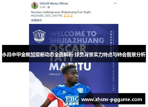 永昌中甲金靴加盟新动态全面解析 球员背景实力特点与转会前景分析