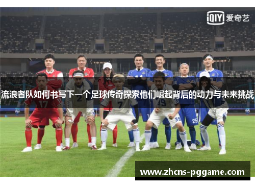 流浪者队如何书写下一个足球传奇探索他们崛起背后的动力与未来挑战