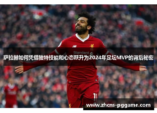萨拉赫如何凭借独特技能和心态跃升为2024年足坛MVP的背后秘密 萨拉赫如何凭借独特技能和心态跃升为2024年足坛MVP的背后秘密